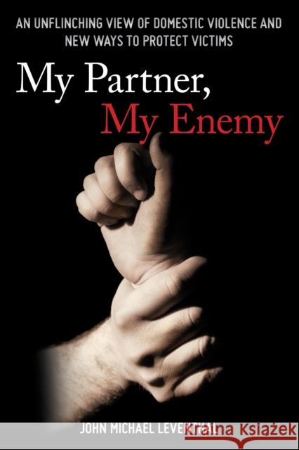 My Partner, My Enemy: An Unflinching View of Domestic Violence and New Ways to Protect Victims