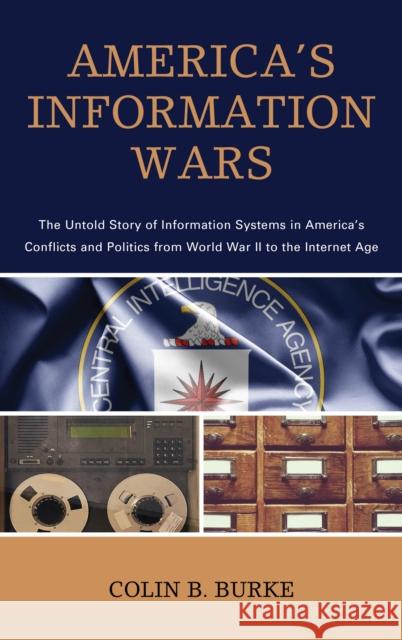 America's Information Wars: The Untold Story of Information Systems in America's Conflicts and Politics from World War II to the Internet Age