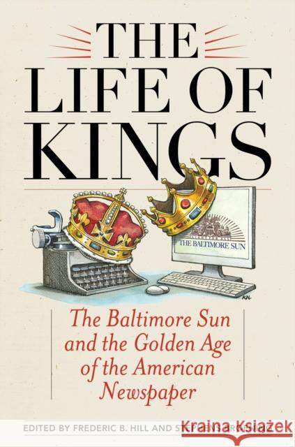 The Life of Kings: The Baltimore Sun and the Golden Age of the American Newspaper