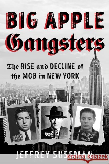 Big Apple Gangsters: The Rise and Decline of the Mob in New York