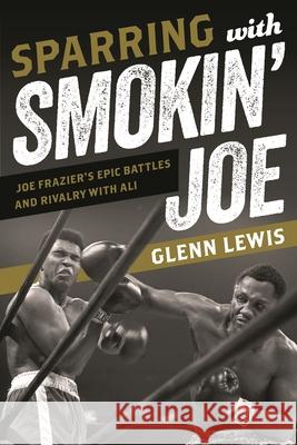 Sparring with Smokin' Joe: Joe Frazier's Epic Battles and Rivalry with Ali