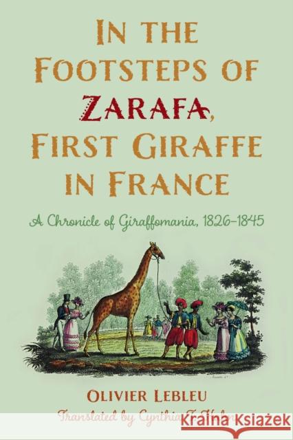 In the Footsteps of Zarafa, First Giraffe in France: A Chronicle of Giraffomania, 1826-1845