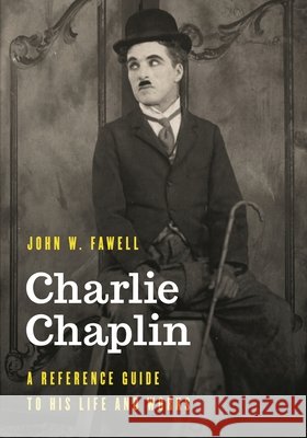 Charlie Chaplin: A Reference Guide to His Life and Works