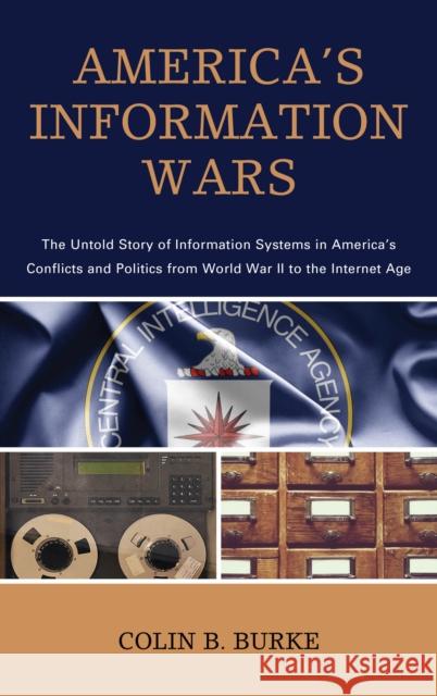 America's Information Wars: The Untold Story of Information Systems in America's Conflicts and Politics from World War II to the Internet Age