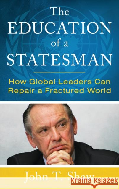 The Education of a Statesman: How Global Leaders Can Repair a Fractured World