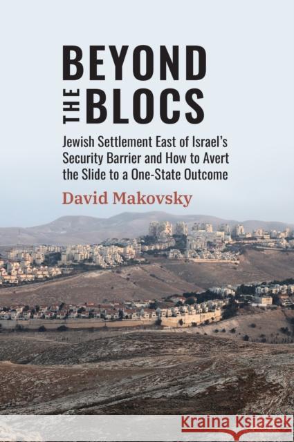 Beyond the Blocs: Jewish Settlement East of Israel's Security Barrier and How to Avert the Slide to a One-State Outcome
