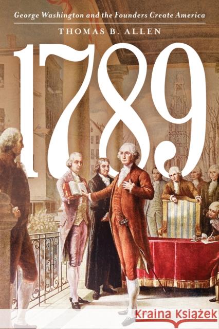 1789: George Washington and the Founders Create America