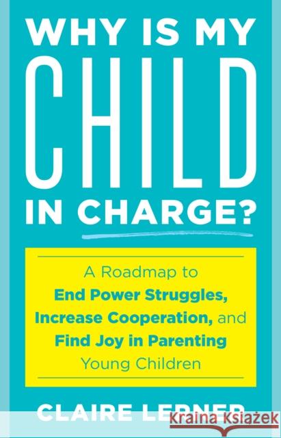 Why Is My Child in Charge?: A Roadmap to End Power Struggles, Increase Cooperation, and Find Joy in Parenting Young Children