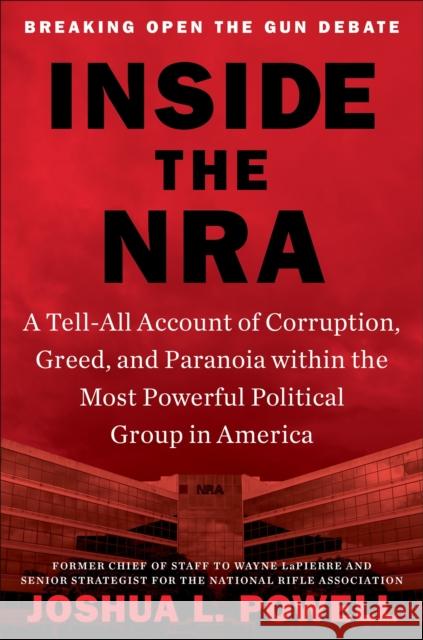 Inside the NRA: A Tell-All Account of Corruption, Greed, and Paranoia Within the Most Powerful Political Group in America