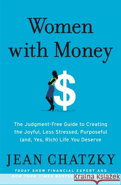 Women with Money: The Judgment-Free Guide to Creating the Joyful, Less Stressed, Purposeful (and, Yes, Rich) Life You Deserve