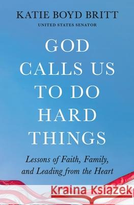 God Calls Us to Do Hard Things: Lessons of Faith, Family, and Leading from the Heart