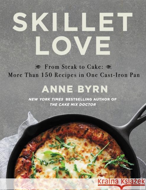 Skillet Love: From Steak to Cake: More Than 150 Recipes in One Cast-Iron Pan