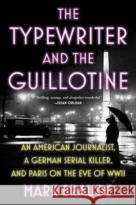 The Typewriter and the Guillotine: An American Journalist, a German Serial Killer, and Paris on the Eve of WWII