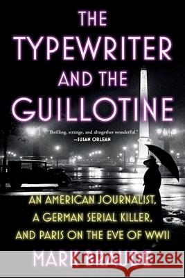 The Typewriter and the Guillotine: An American Journalist, a German Serial Killer, and Paris on the Eve of WWII