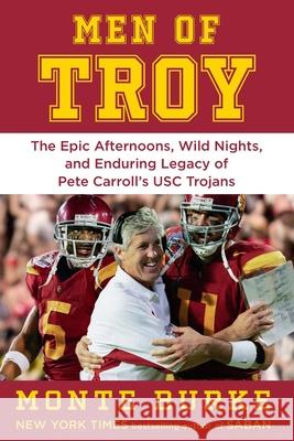 Men of Troy: The Legendary Afternoons, Wild Nights, and Enduring Legacy of Pete Carroll's Usc Trojans