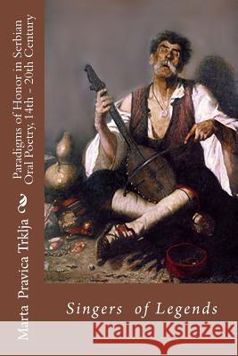 Serbian Oral Poetry 14th - 20th Century: Paradigms of Honor: Singers of Legends