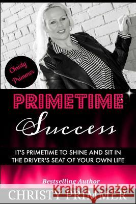 Primetime Success: It's Primetime to Shine and Sit in the Driver's Seat of Your Own Life!