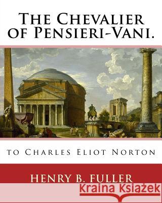 The Chevalier of Pensieri-Vani. By: Henry B.(Blake) Fuller 1857-1929: to Charles Eliot Norton (November 16, 1827 - October 21, 1908) was an American a