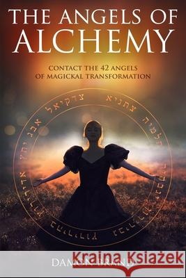 The Angels of Alchemy: Contact the 42 Angels of Magickal Transformation