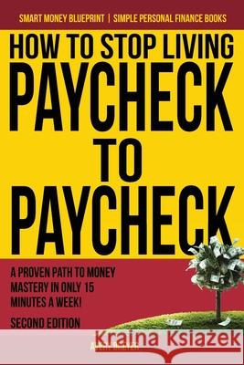 How to Stop Living Paycheck to Paycheck: A proven path to money mastery in only 15 minutes a week!