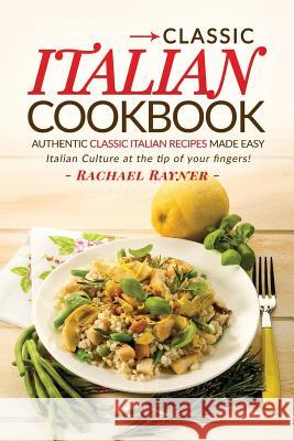 Classic Italian Cookbook - Authentic Classic Italian Recipes made easy: Italian Culture at the tip of your fingers!