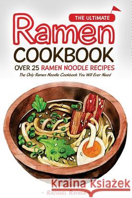 The Ultimate Ramen Cookbook - Over 25 Ramen Noodle Recipes: The Only Ramen Noodle Cookbook You Will Ever Need