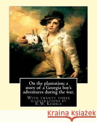 On the plantation; a story of a Georgia boy's adventures during the war.: With twenty three illustrations by E.W. Kemble(January 18, 1861 - September