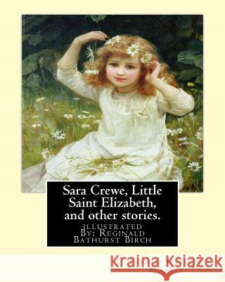 Sara Crewe, Little Saint Elizabeth, and other stories.By: Frances Hodgson Burnett: illustrated By: Reginald B.(Bathurst) Birch (May 2, 1856 - June 17,