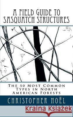 A Field Guide to Sasquatch Structures: The 50 Most Common Types in North American Forests