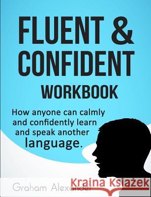 Fluent and Confident Workbook: How Anyone can Calmly and Confidently Learn and Speak Another Language