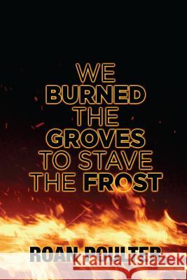 We Burned the Groves to Stave the Frost