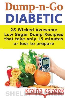 Dump-N-Go Diabetic: 25 Wicked Awesome Low Sugar Recipes That Take Only 15 Minutes or Less to Prepare