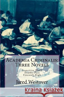 Academia Criminalis: Three Novels: Transitive Youth Death's Pass Foucault High
