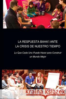La Respuesta Baha'i ante la Crisis de Nuestro Tiempo: Lo Que Cada Uno Puede Hacer para Construir un Mundo Mejor