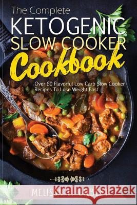 Ketogenic Diet: The Complete Ketogenic Slow Cooker Cookbook: Over 60 Flavorful Low Carb Slow Cooker Recipes To Lose Weight Fast (Keto,