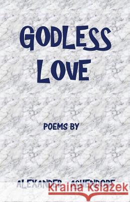 Godless Love: Poems by Alexander Ashendorf