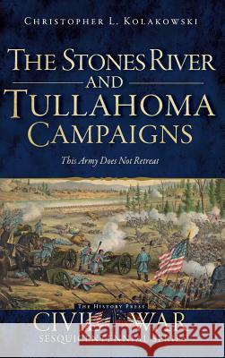 The Stones River and Tullahoma Campaigns: This Army Does Not Retreat