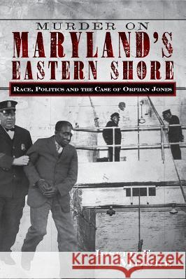 Murder on Maryland's Eastern Shore: Race, Politics and the Case of Orphan Jones