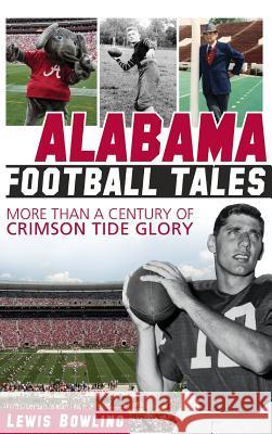 Alabama Football Tales: More Than a Century of Crimson Tide Glory