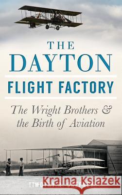 The Dayton Flight Factory: The Wright Brothers & the Birth of Aviation