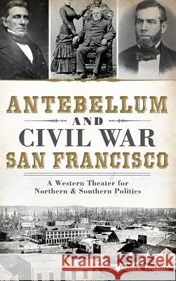 Antebellum and Civil War San Francisco: A Western Theater for Northern & Southern Politics