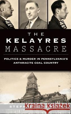 The Kelayres Massacre: Politics & Murder in Pennsylvania's Anthracite Coal Country