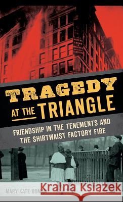 Tragedy at the Triangle: Friendship in the Tenements and the Shirtwaist Factory Fire