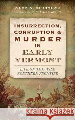 Insurrection, Corruption & Murder in Early Vermont: Life on the Wild Northern Frontier