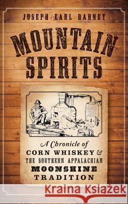 Mountain Spirits: A Chronicle of Corn Whiskey and the Southern Appalachian Moonshine Tradition