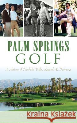 Palm Springs Golf: A History of Coachella Valley Legends & Fairways