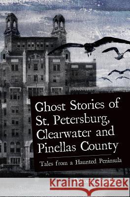 Ghost Stories of St. Petersburg, Clearwater and Pinellas County: Tales from a Haunted Peninsula