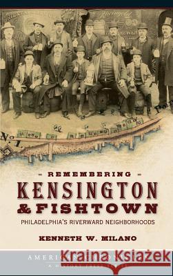 Remembering Kensington & Fishtown: Philadelphia's Riverward Neighborhoods