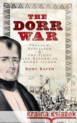 The Dorr War: Treason, Rebellion & the Fight for Reform in Rhode Island