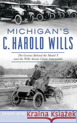 Michigan's C. Harold Wills: The Genius Behind the Model T and the Wills Sainte Claire Automobile